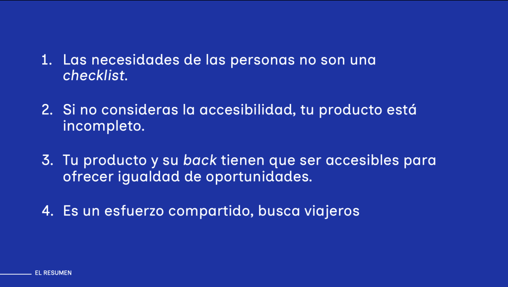 Las necesidades de las personas no son una checklist. Si no consideras la accesibilidad, tu producto está incompleto. Tu producto y su back tienen que ser accesibles para ofrecer igualdad de oportunidades. Es un esfuerzo compartido, busca viajeros